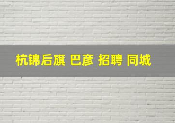 杭锦后旗 巴彦 招聘 同城